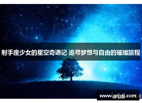 射手座少女的星空奇遇记 追寻梦想与自由的璀璨旅程